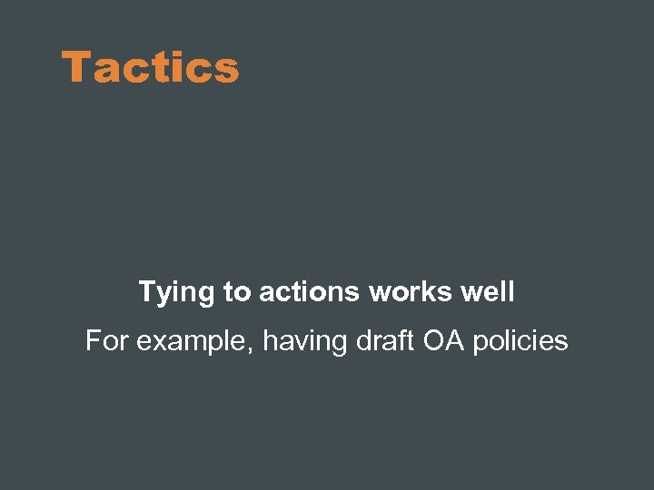 Tactics Tying to actions works well For example, having draft OA policies 