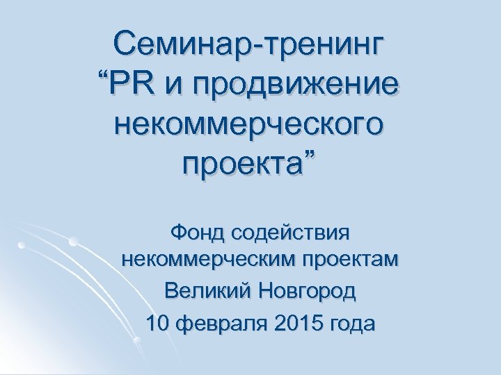 Семинар-тренинг “PR и продвижение некоммерческого проекта” Фонд содействия некоммерческим проектам Великий Новгород 10 февраля