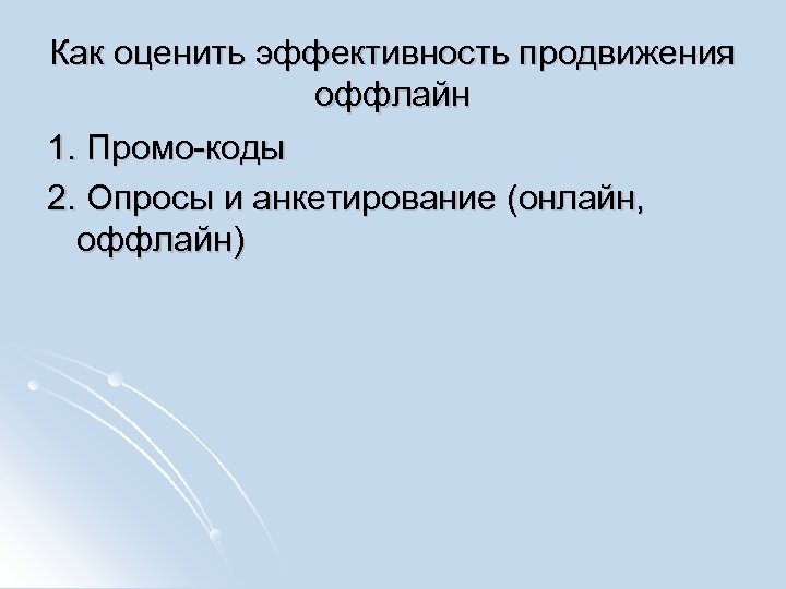 Как оценить эффективность продвижения оффлайн 1. Промо-коды 2. Опросы и анкетирование (онлайн, оффлайн) 