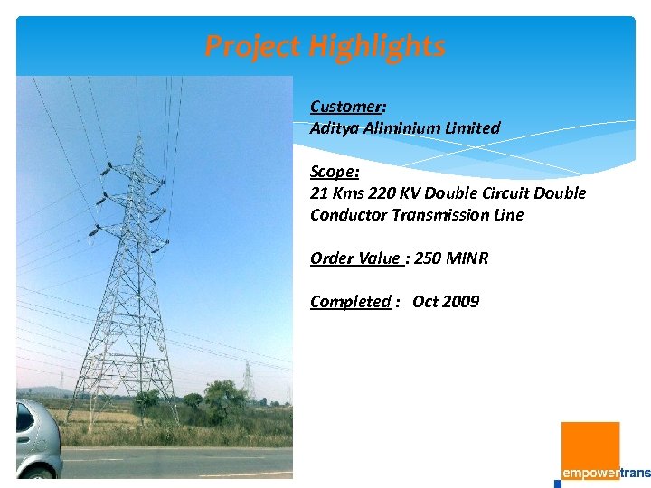 Project Highlights Customer: Aditya Aliminium Limited Scope: 21 Kms 220 KV Double Circuit Double
