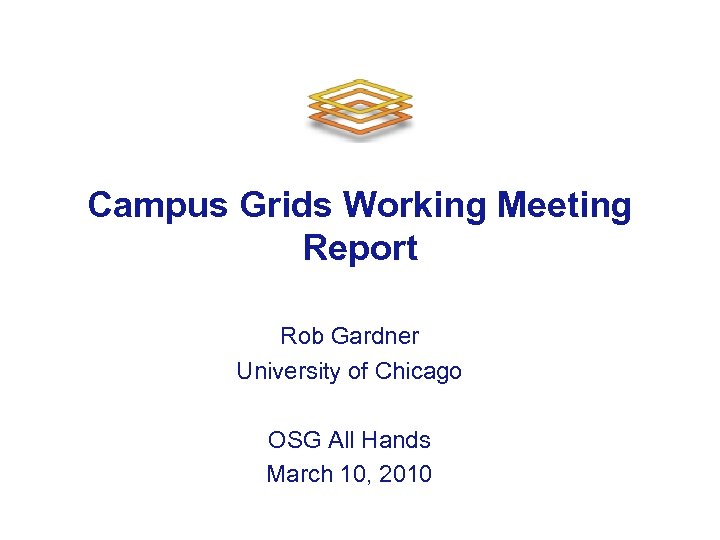 Campus Grids Working Meeting Report Rob Gardner University of Chicago OSG All Hands March