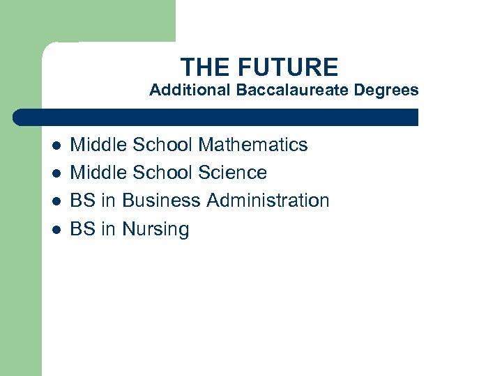 THE FUTURE Additional Baccalaureate Degrees l l Middle School Mathematics Middle School Science BS