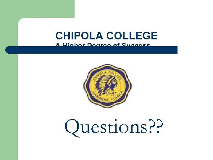 CHIPOLA COLLEGE A Higher Degree of Success Questions? ? 