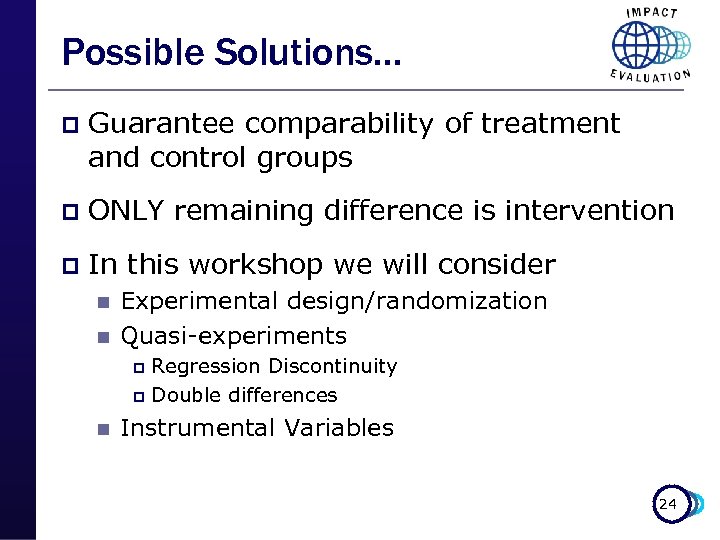 Possible Solutions… p Guarantee comparability of treatment and control groups p ONLY remaining difference