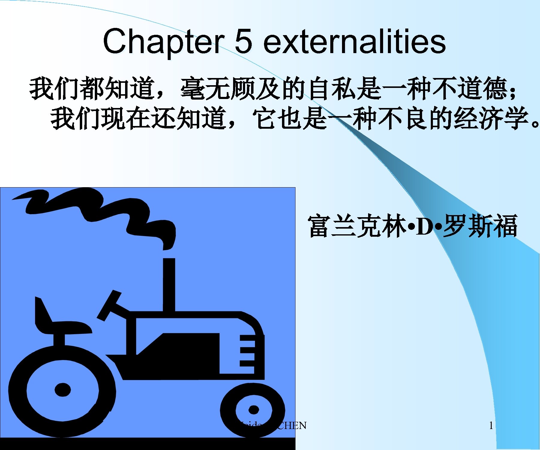 Chapter 5 externalities 我们都知道，毫无顾及的自私是一种不道德； 我们现在还知道，它也是一种不良的经济学。 富兰克林 • D • 罗斯福 Weidong CHEN 1 