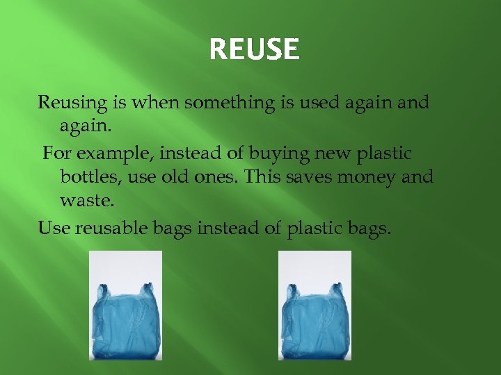 REUSE Reusing is when something is used again and again. For example, instead of