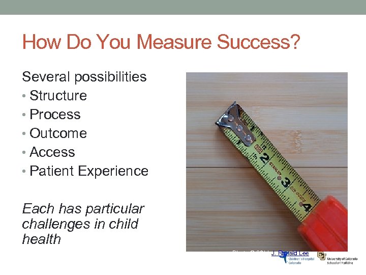 How Do You Measure Success? Several possibilities • Structure • Process • Outcome •