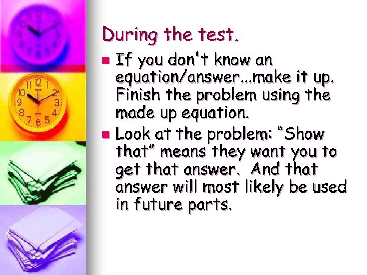 During the test. If you don't know an equation/answer. . . make it up.