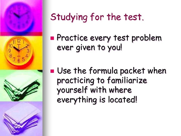 Studying for the test. n n Practice every test problem ever given to you!