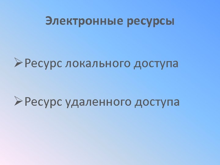 Электронные ресурсы ØРесурс локального доступа ØРесурс удаленного доступа 