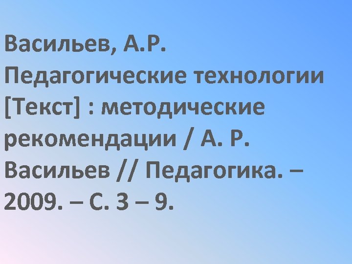 Васильев, А. Р. Педагогические технологии [Текст] : методические рекомендации / А. Р. Васильев //