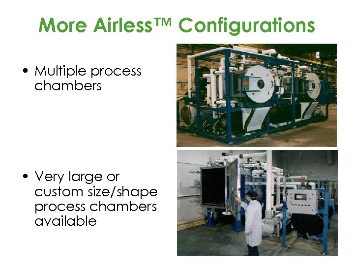 More Airless™ Configurations • Multiple process chambers • Very large or custom size/shape process