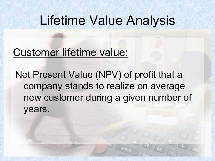 Lifetime Value Analysis Customer lifetime value: Net Present Value (NPV) of profit that a