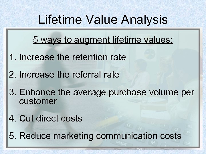 Lifetime Value Analysis 5 ways to augment lifetime values: 1. Increase the retention rate