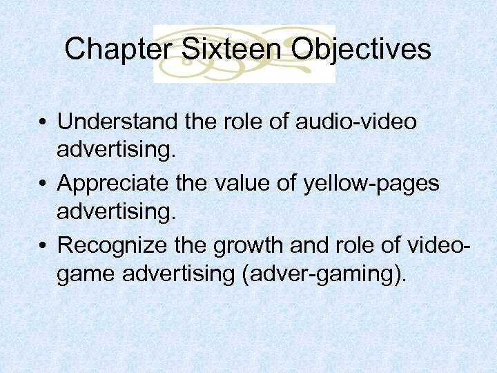 Chapter Sixteen Objectives • Understand the role of audio-video advertising. • Appreciate the value