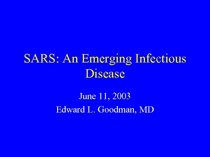 SARS: An Emerging Infectious Disease June 11, 2003 Edward L. Goodman, MD 