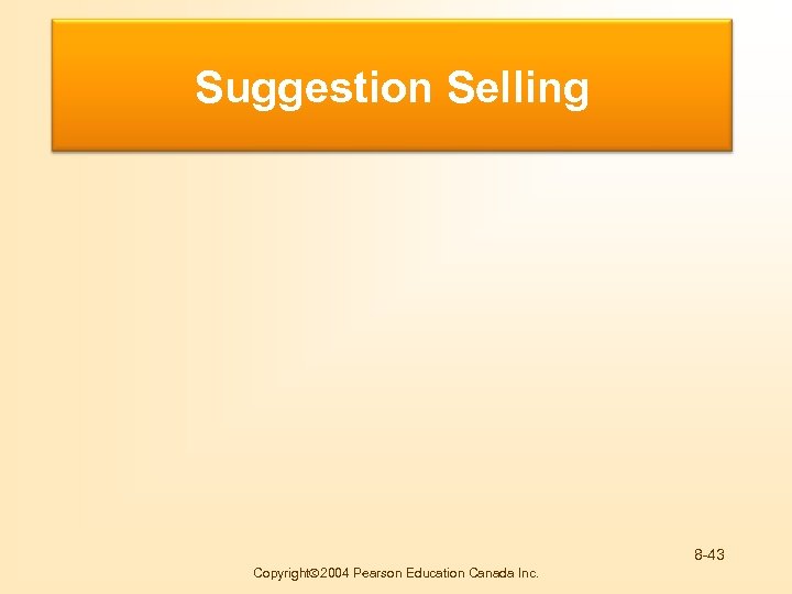 Buying Motives Suggestion Selling 8 -43 Copyright 2004 Pearson Education Canada Inc. 