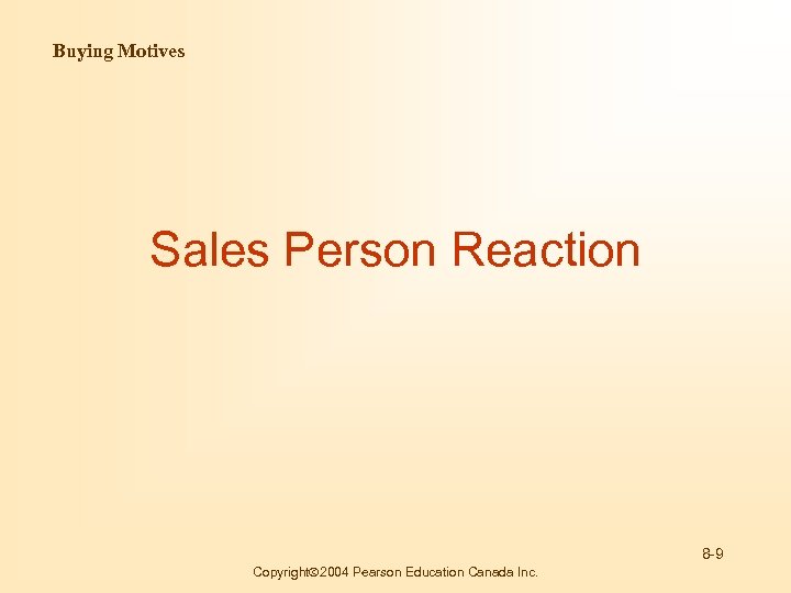 Buying Motives Sales Person Reaction 8 -9 Copyright 2004 Pearson Education Canada Inc. 