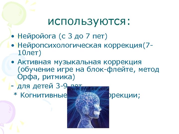 используются: • Нейройога (с 3 до 7 пет) • Нейропсихологическая коррекция(710 лет) • Активная