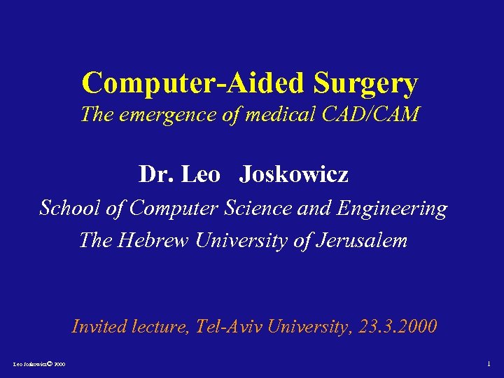 Computer-Aided Surgery The emergence of medical CAD/CAM Dr. Leo Joskowicz School of Computer Science