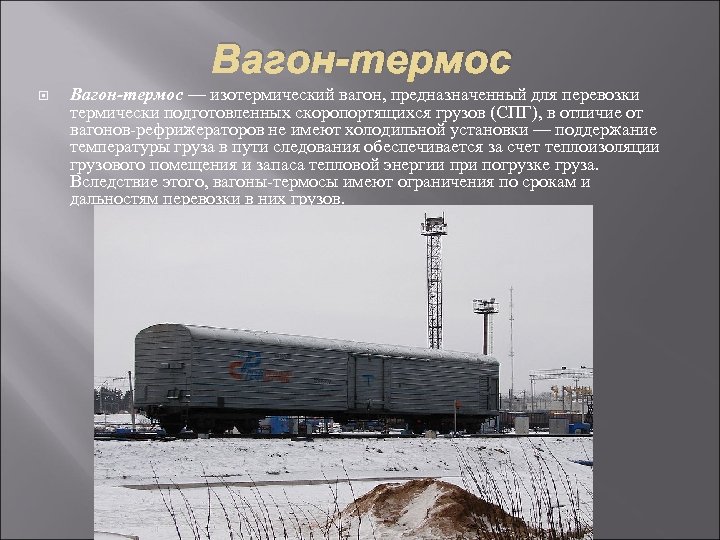 Вагон-термос — изотермический вагон, предназначенный для перевозки термически подготовленных скоропортящихся грузов (СПГ), в отличие