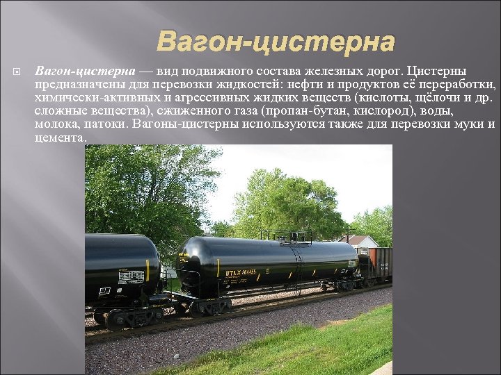 Вагон-цистерна — вид подвижного состава железных дорог. Цистерны предназначены для перевозки жидкостей: нефти и