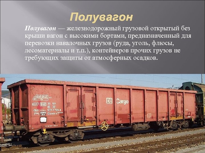 Полувагон — железнодорожный грузовой открытый без крыши вагон с высокими бортами, предназначенный для перевозки