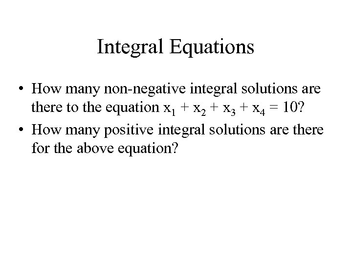 Integral Equations • How many non-negative integral solutions are there to the equation x