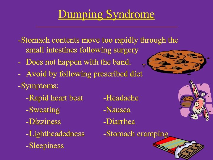 Dumping Syndrome -Stomach contents move too rapidly through the small intestines following surgery -