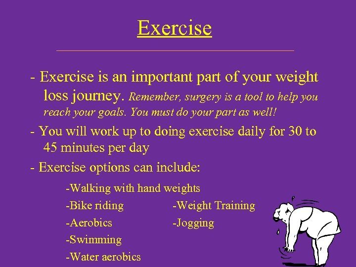Exercise - Exercise is an important part of your weight loss journey. Remember, surgery