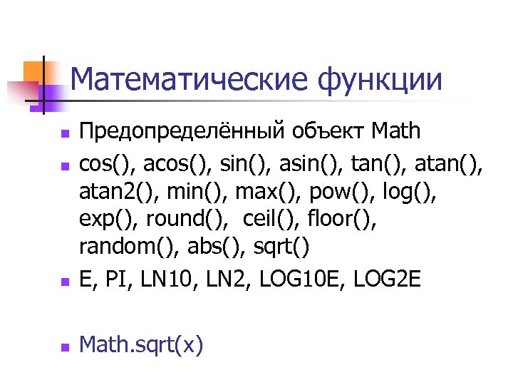 Математические функции n Предопределённый объект Math cos(), acos(), sin(), asin(), tan(), atan 2(), min(),
