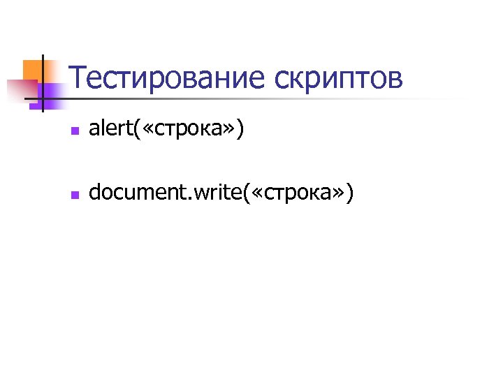 Тестирование скриптов n alert( «строка» ) n document. write( «строка» ) 