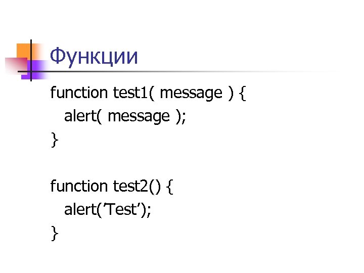 Функции function test 1( message ) { alert( message ); } function test 2()