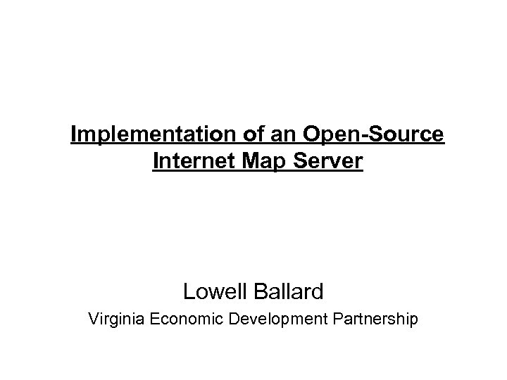 Implementation of an Open-Source Internet Map Server Lowell Ballard Virginia Economic Development Partnership 