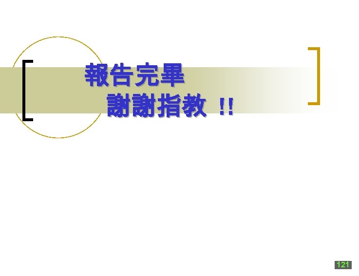 報告完畢 謝謝指教 !! 121 