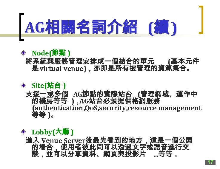 AG相關名詞介紹 (續 ) Node(節點 ) 將系統與服務管理安排成一個結合的單元 (基本元件 是 virtual venue)，亦即是所有被管理的資源集合。 Site(站台 ) 支援一或多個 AG節點的實際站台