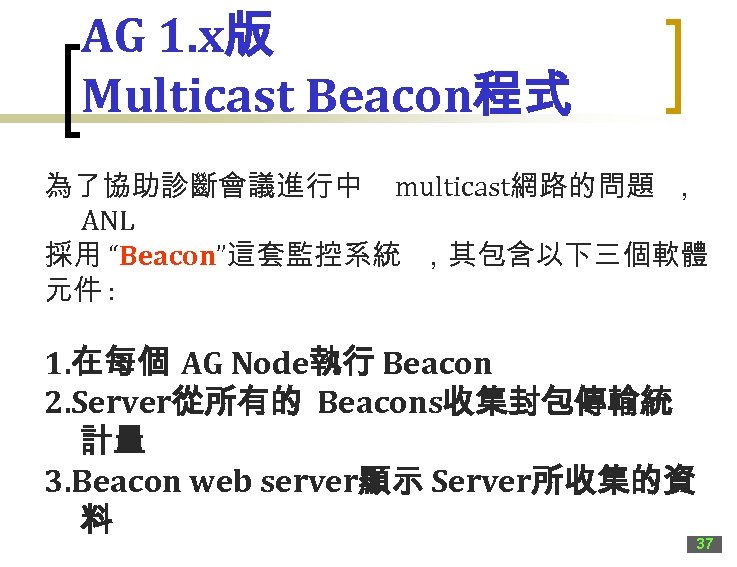 AG 1. x版 Multicast Beacon程式 為了協助診斷會議進行中 multicast網路的問題 ， ANL 採用 “Beacon”這套監控系統 ，其包含以下三個軟體 元件 :