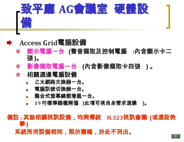 致平廳 AG會議室 硬體設 備 Access Grid電腦設備 顯示電腦一台 (聲音擷取及控制電腦 : 內含顯示卡二 張 )。 影像擷取電腦一台 (內含影像擷取卡四張