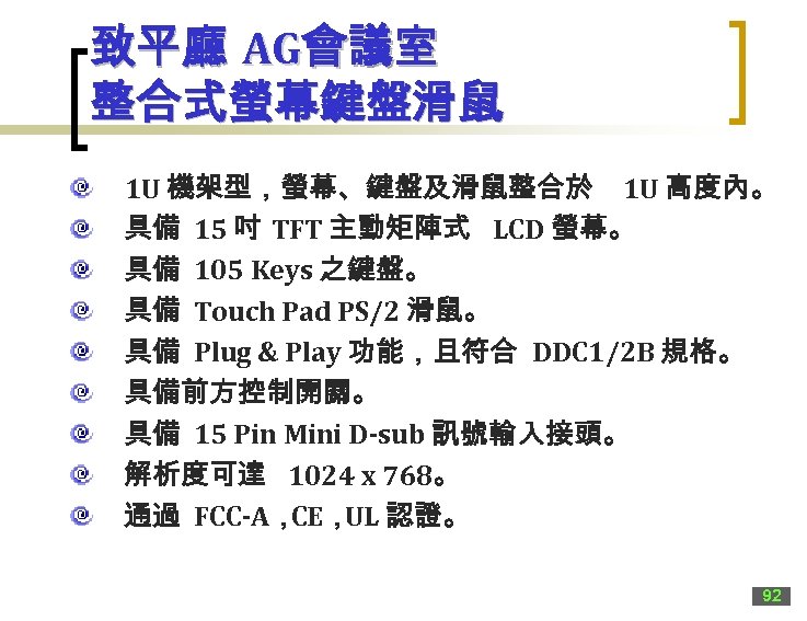 致平廳 AG會議室 整合式螢幕鍵盤滑鼠 1 U 機架型，螢幕、鍵盤及滑鼠整合於 1 U 高度內。 具備 15 吋 TFT 主動矩陣式