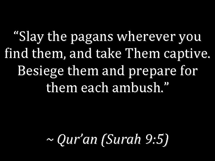 “Slay the pagans wherever you find them, and take Them captive. Besiege them and