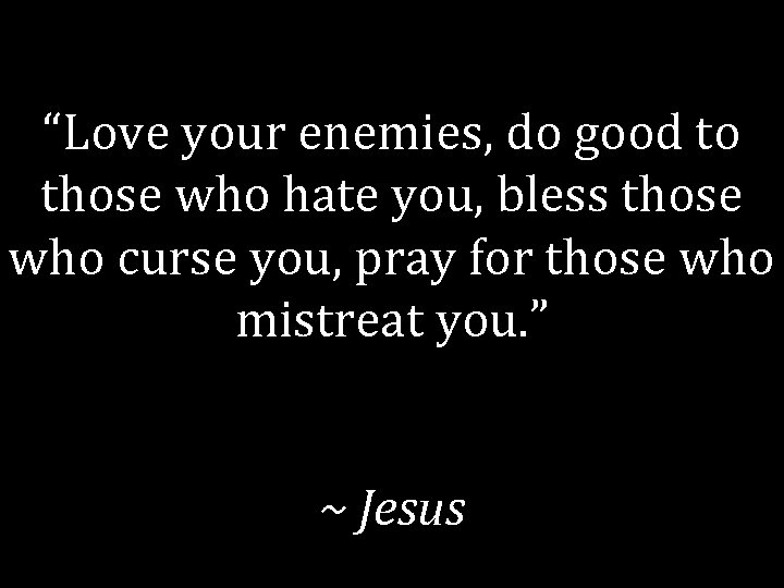 “Love your enemies, do good to those who hate you, bless those who curse