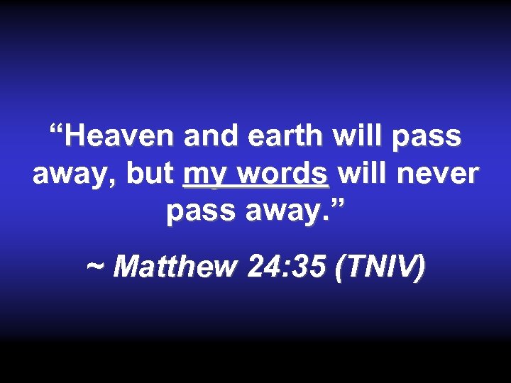 “Heaven and earth will pass away, but my words will never pass away. ”