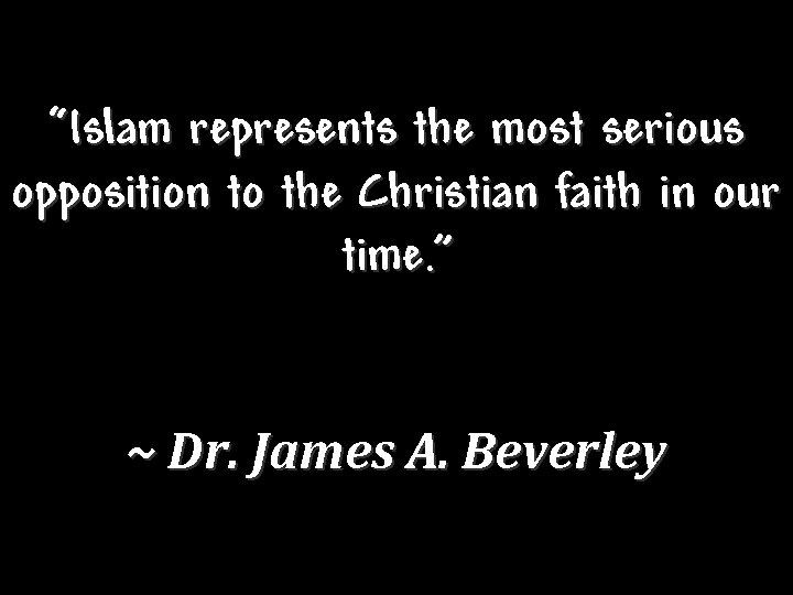 “Islam represents the most serious opposition to the Christian faith in our time. ”