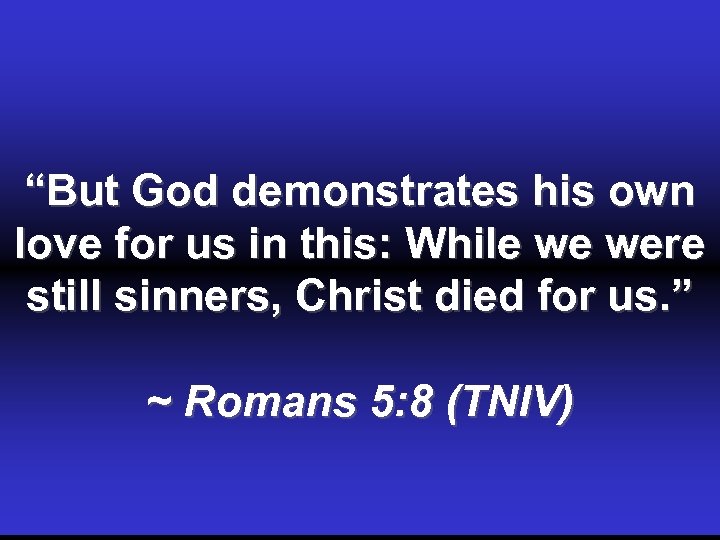 “But God demonstrates his own love for us in this: While we were still