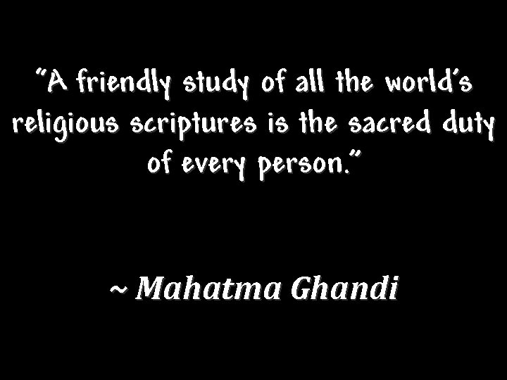 “A friendly study of all the world’s religious scriptures is the sacred duty of