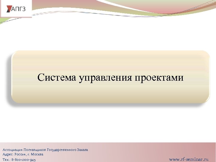 Система управления проектами Ассоциация Поставщиков Государственного Заказа Адрес: Россия, г. Москва Тел. : 8