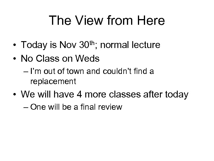 The View from Here • Today is Nov 30 th; normal lecture • No