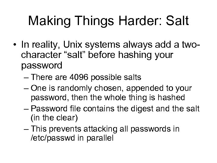 Making Things Harder: Salt • In reality, Unix systems always add a twocharacter “salt”