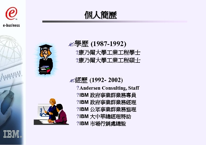 個人簡歷 ? 學歷 (1987 -1992) ? 康乃爾大學 業 程學士 ? 康乃爾大學 業 程碩士 ?