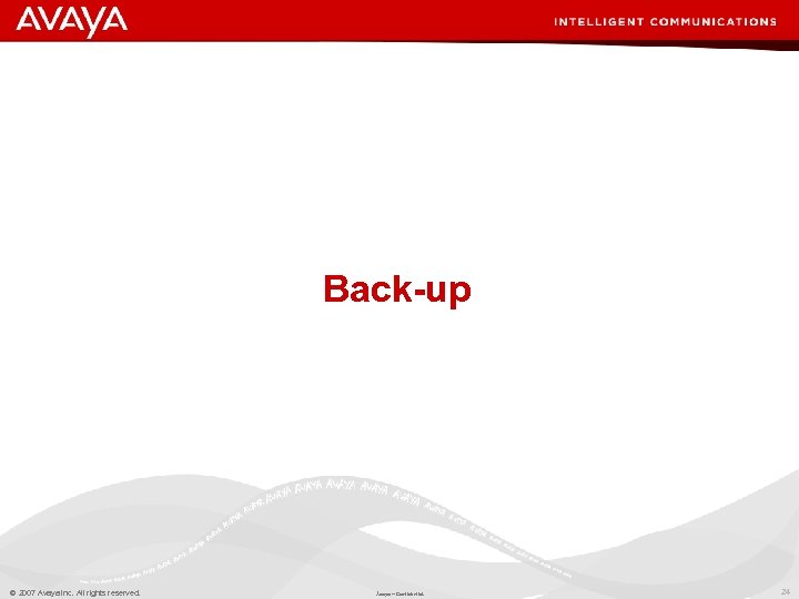Back-up © 2007 Avaya Inc. All rights reserved. Avaya – Confidential. 24 